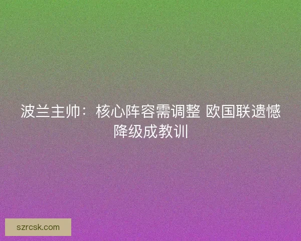 波兰主帅：核心阵容需调整 欧国联遗憾降级成教训