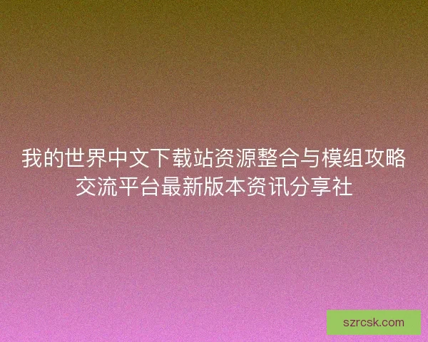 我的世界中文下载站资源整合与模组攻略交流平台最新版本资讯分享社