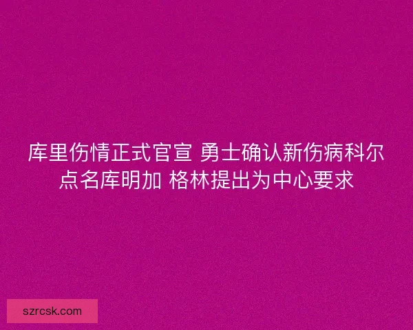 库里伤情正式官宣 勇士确认新伤病科尔点名库明加 格林提出为中心要求